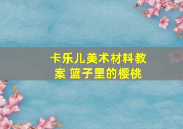 卡乐儿美术材料教案 篮子里的樱桃